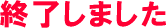終了しました